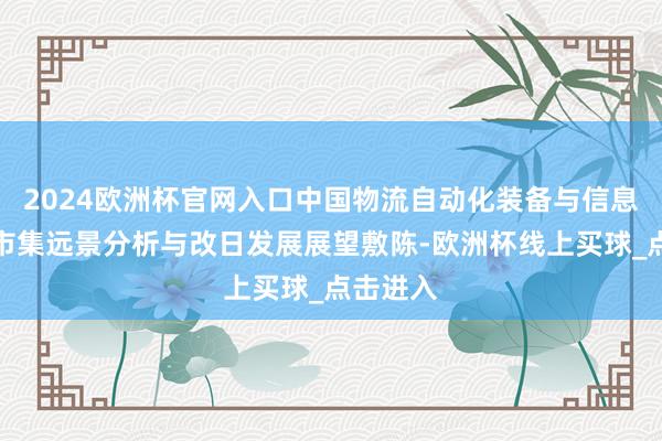 2024欧洲杯官网入口中国物流自动化装备与信息化欺骗市集远景分析与改日发展展望敷陈-欧洲杯线上买球_点击进入