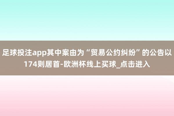 足球投注app其中案由为“贸易公约纠纷”的公告以174则居首-欧洲杯线上买球_点击进入