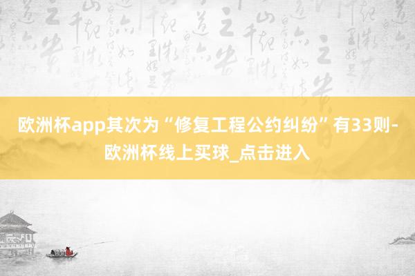 欧洲杯app其次为“修复工程公约纠纷”有33则-欧洲杯线上买球_点击进入