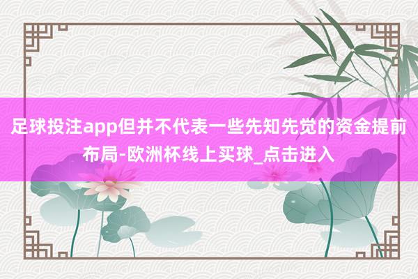 足球投注app但并不代表一些先知先觉的资金提前布局-欧洲杯线上买球_点击进入