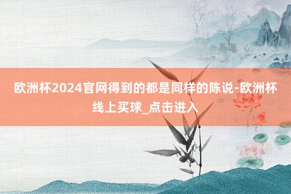 欧洲杯2024官网得到的都是同样的陈说-欧洲杯线上买球_点击进入