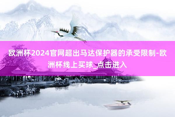 欧洲杯2024官网超出马达保护器的承受限制-欧洲杯线上买球_点击进入