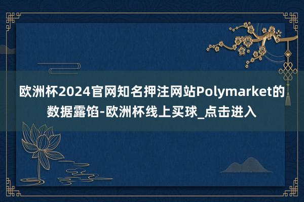 欧洲杯2024官网知名押注网站Polymarket的数据露馅-欧洲杯线上买球_点击进入