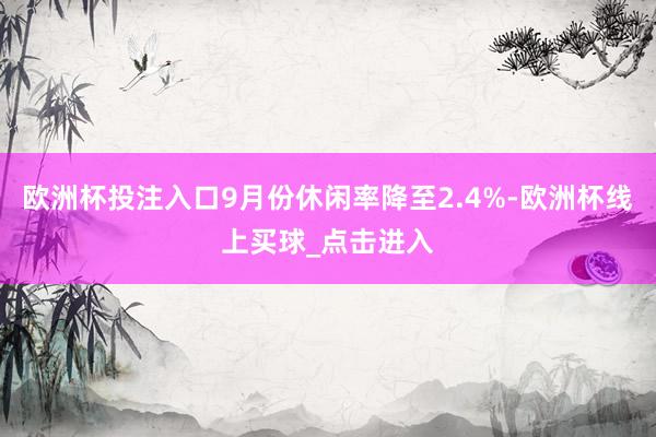 欧洲杯投注入口9月份休闲率降至2.4%-欧洲杯线上买球_点击进入